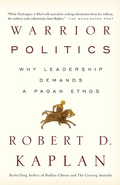 Warrior Politics: Why Leadership Requires a Pagan Ethos, Robert D. Kaplan - Paperback - 9780375726279