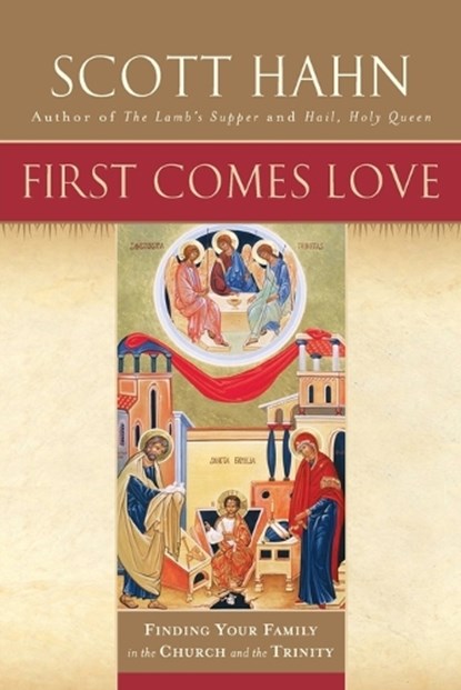 First Comes Love: Finding Your Family in the Church and the Trinity, Scott Hahn - Paperback - 9780385496629