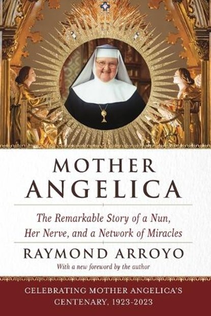 Mother Angelica: The Remarkable Story of a Nun, Her Nerve, and a Network of Miracles, Raymond Arroyo - Paperback - 9780385510936