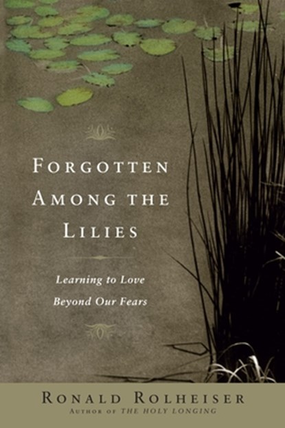 Forgotten Among the Lilies: Learning to Love Beyond Our Fears, Ronald Rolheiser - Paperback - 9780385512329