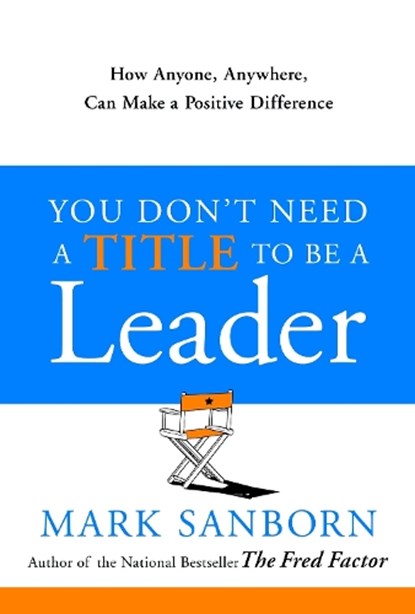 You Don't Need a Title to Be a Leader: How Anyone, Anywhere, Can Make a Positive Difference, Mark Sanborn - Gebonden - 9780385517478