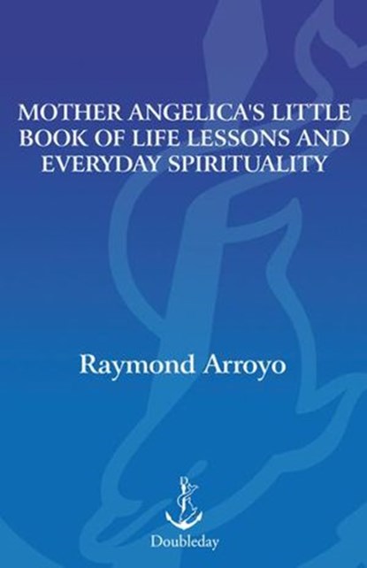 Mother Angelica's Little Book of Life Lessons and Everyday Spirituality, Raymond Arroyo - Ebook - 9780385521802