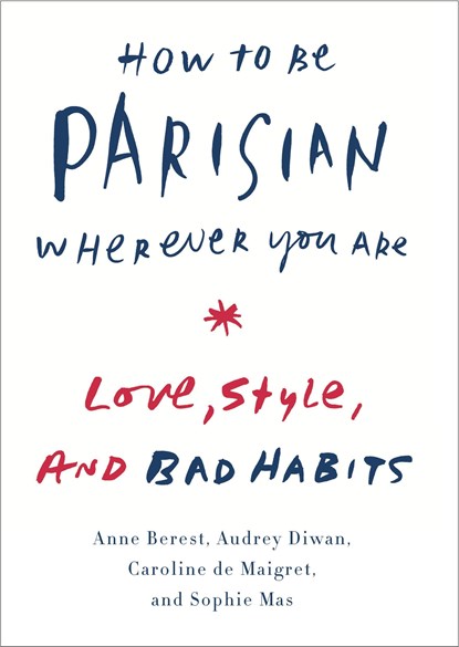How to Be Parisian Wherever You Are: Love, Style, and Bad Habits, Anne Berest ;  Audrey Diwan ;  Caroline De Maigret - Gebonden - 9780385538657
