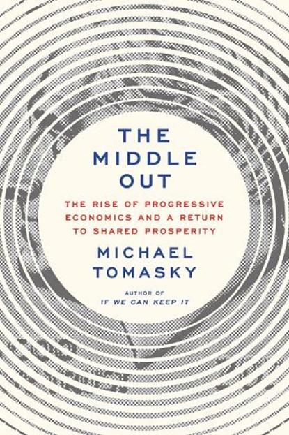 The Middle Out: The Rise of Progressive Economics and a Return to Shared Prosperity, TOMASKY,  Michael - Gebonden - 9780385547161