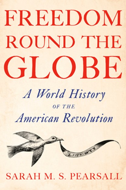 Freedom Round the Globe: A World History of the American Revolution, Sarah M. S. Pearsall - Gebonden - 9780385548717