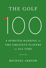 The Golf 100: A Spirited Ranking of the Greatest Players of All Time - Michael Arkush - 9780385549691
