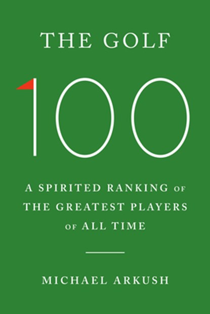 The Golf 100: A Spirited Ranking of the Greatest Players of All Time, Michael Arkush - Gebonden - 9780385549691