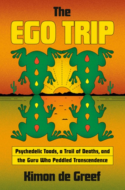 The Ego Trip: Psychedelic Toads, a Trail of Deaths, and the Guru Who Peddled Transcendence, Kimon de Greef - Gebonden - 9780385550246