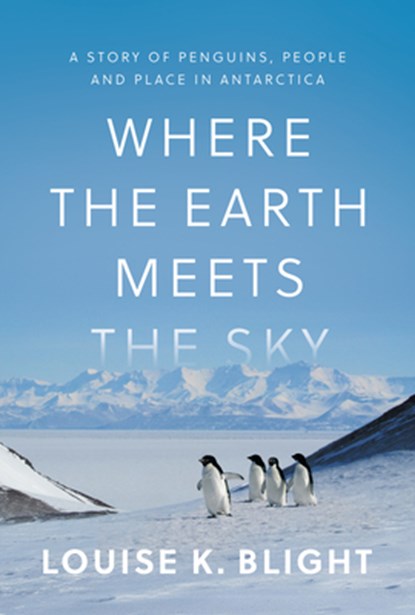 Where the Earth Meets the Sky: A Story of Penguins, People, and Place in Antarctica, Louise K. Blight - Gebonden - 9780385702102