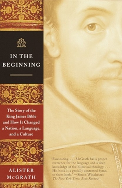 In the Beginning: The Story of the King James Bible and How It Changed a Nation, a Language, and a Culture, Alister McGrath - Paperback - 9780385722162