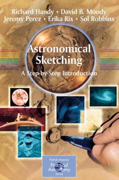 Astronomical Sketching: A Step-by-Step Introduction, Richard Handy ; David B. Moody ; Jeremy Perez ; Erika Rix ; Sol Robbins - Paperback - 9780387262406