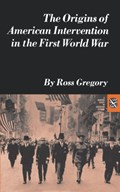The Origins of American Intervention in the First World War | Barry Gregory | 