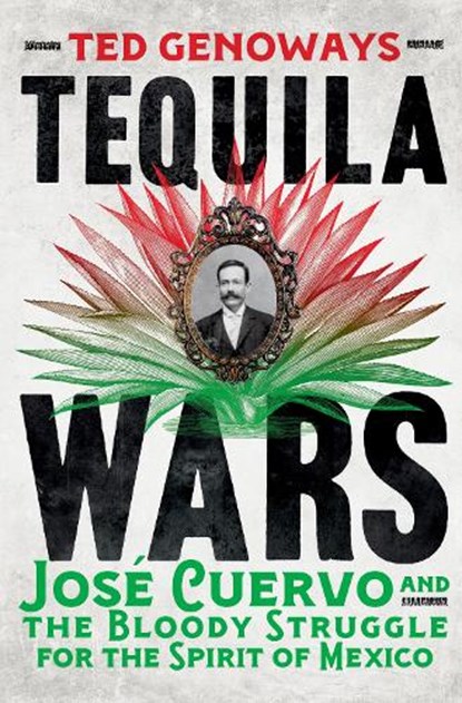 Tequila Wars: José Cuervo and the Bloody Struggle for the Spirit of Mexico, Ted Genoways - Gebonden - 9780393292596