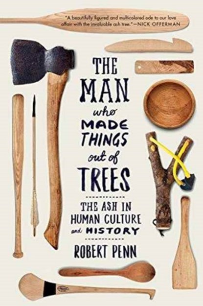 The Man Who Made Things Out of Trees - The Ash in Human Culture and History, Robert Penn - Paperback - 9780393354126