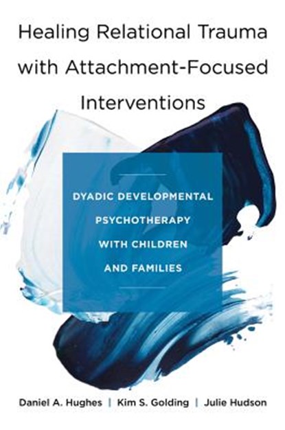 Healing Relational Trauma with Attachment-Focused Interventions, Daniel A. (Dyadic Developmental Psychotherapy Institute) Hughes ; Kim S. Golding ; Julie Hudson - Gebonden - 9780393712452