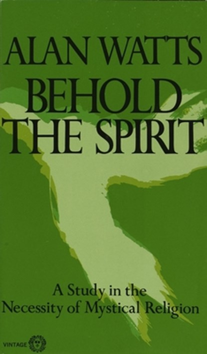 Behold the Spirit: A Study in the Necessity of Mystical Religion, Alan Watts - Paperback - 9780394717616