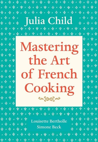 Mastering the Art of French Cooking, Volume 1, Julia Child ; Louisette Bertholle ; Simone Beck - Paperback - 9780394721781