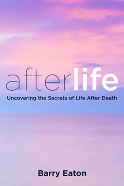 Afterlife: Uncovering the Secrets of Life After Death, Barry Eaton - Paperback - 9780399166129