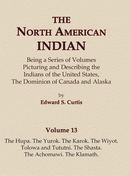 The North American Indian Volume 13 - The Hupa, The Yurok, The Karok, The Wiyot, Tolowa and Tututni, The Shasta, The Achomawi, The Klamath, Edward S. Curtis - Gebonden - 9780403084128