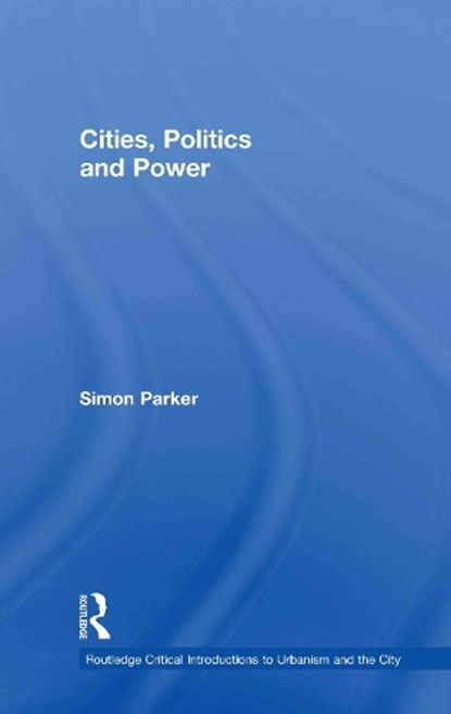 Cities, Politics & Power, SIMON (UNIVERSITY OF YORK,  UK) Parker - Gebonden - 9780415365796