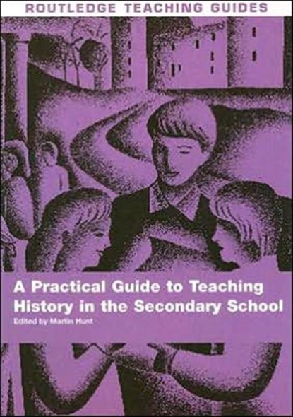A Practical Guide to Teaching History in the Secondary School, Martin Hunt - Paperback - 9780415370240