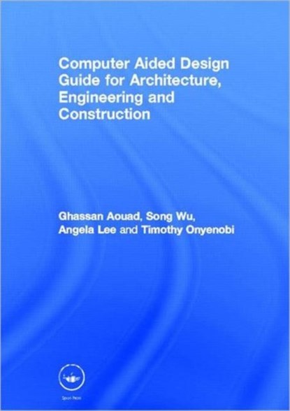Computer Aided Design Guide for Architecture, Engineering and Construction, GHASSAN (UNIVERSITY OF SALFORD,  UK) Aouad ; Song (University of Salford, UK) Wu ; Angela (University of Salford, UK) Lee ; Timothy (University of Salford, UK) Onyenobi - Gebonden - 9780415495059