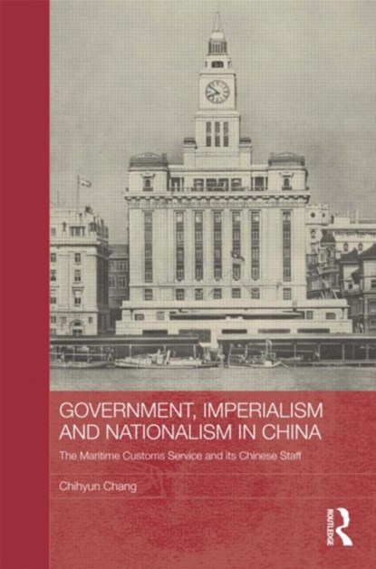 Government, Imperialism and Nationalism in China, CHIHYUN (SHANGHAI JIAO TONG UNIVERSITY,  China) Chang - Gebonden - 9780415531429