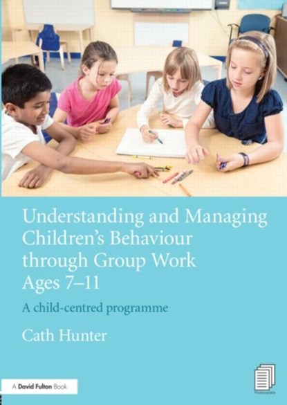 Understanding and Managing Children's Behaviour through Group Work Ages 7 - 11, Cath Hunter - Paperback - 9780415656269