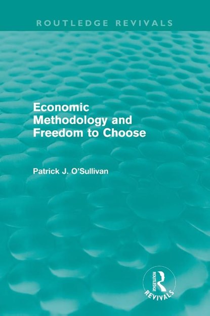 Economic Methodology and Freedom to Choose (Routledge Revivals), Patrick (Grenoble School of Management O'Sullivan - Paperback - 9780415665056