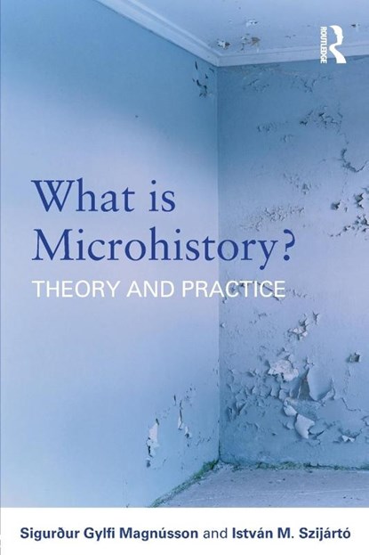 What is Microhistory?, Sigurður Gylfi Magnusson ; Istvan M. (Lorand Eotvos University Szijarto - Paperback - 9780415692090