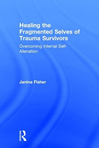 Healing the Fragmented Selves of Trauma Survivors, Janina Fisher - Gebonden - 9780415708227