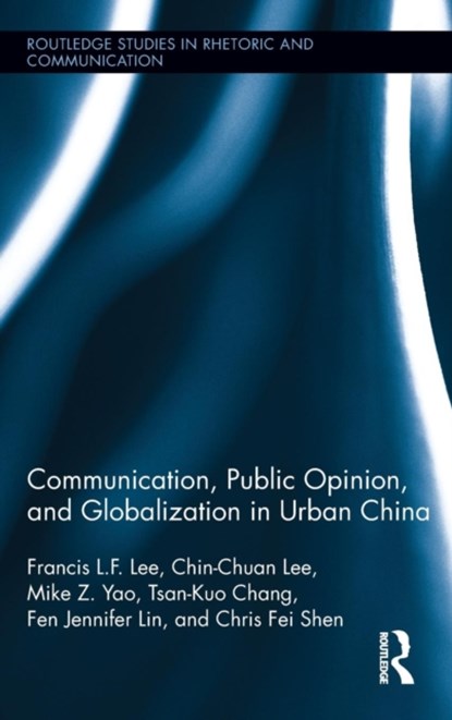 Communication, Public Opinion, and Globalization in Urban China, Francis L.F. Lee ; Chin-Chuan Lee ; Mike Z. Yao ; Tsan-Kuo Chang ; Fen Jennifer Lin ; Chris Fei Shen - Gebonden - 9780415713207