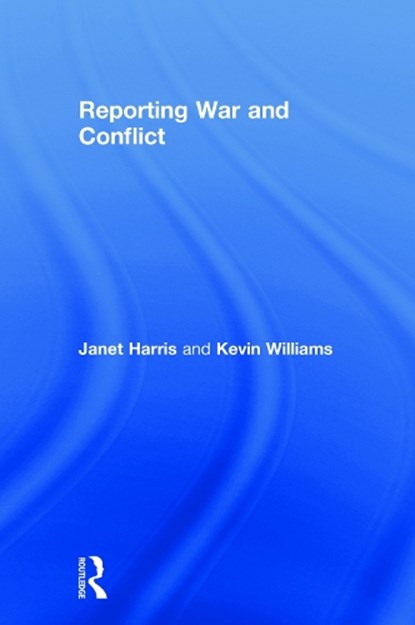 Reporting War and Conflict, JANET (CARDIFF UNIVERSITY,  Cardiff, United Kingdom) Harris ; Kevin (Eli Lilly & Company, Indianapolis, Indiana, USA) Williams - Gebonden - 9780415743679
