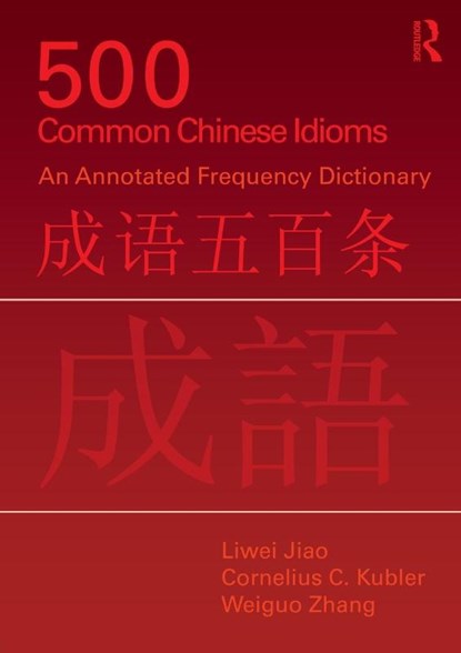 500 Common Chinese Idioms, Liwei (University of Pennsylvania Jiao ; Cornelius C. (Williams College Kubler ; Weiguo (Woosung University Zhang - Paperback - 9780415776820
