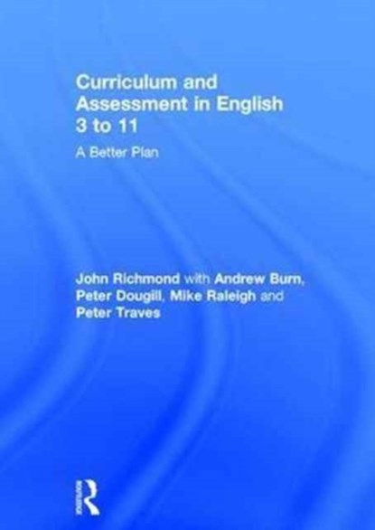 Curriculum and Assessment in English 3 to 11, JOHN RICHMOND ; ANDREW (UCL INSTITUTE OF EDUCATION,  UK) Burn ; Peter (University of Sussex, UK) Dougill ; Mike Raleigh ; Peter Traves - Gebonden - 9780415784511