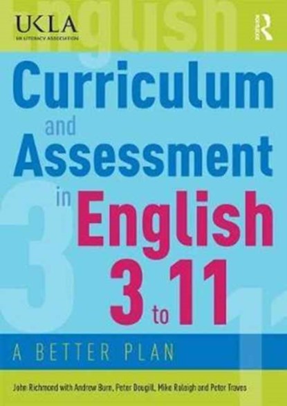 Curriculum and Assessment in English 3 to 11, JOHN RICHMOND ; ANDREW (UCL INSTITUTE OF EDUCATION,  UK) Burn ; Peter (University of Sussex, UK) Dougill ; Mike Raleigh ; Peter Traves - Paperback - 9780415784528