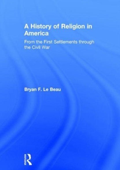A History of Religion in America, BRYAN (UNIVERSITY OF SAINT MARY,  Kansas, USA) Le Beau - Gebonden - 9780415819244