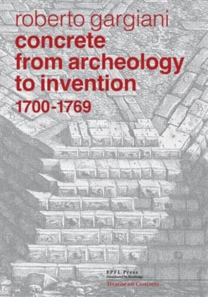 Concrete, From Archaeology to Invention 1700-1769 - The Renaissance of Pozzolana and Roman Construction Techniques, Roberto Gargiani - Gebonden - 9780415833462