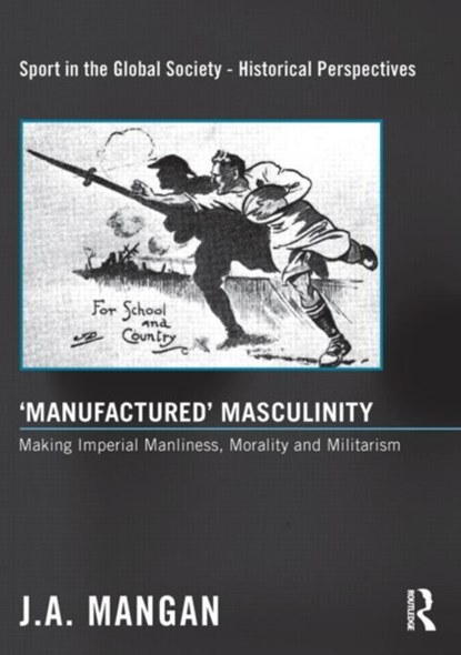 ‘Manufactured’ Masculinity, J. A. (UNIVERSITY OF STRATHCLYDE,  UK) Mangan - Paperback - 9780415849418