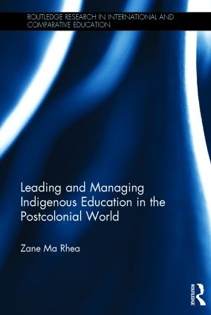 Leading and Managing Indigenous Education in the Postcolonial World, Zane Ma Rhea - Gebonden - 9780415870481