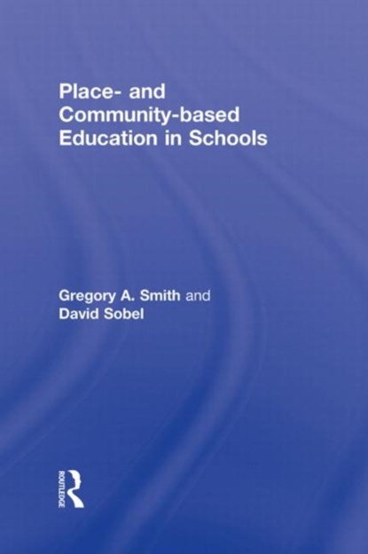 Place- and Community-Based Education in Schools, GREGORY A. (LEWIS AND CLARK COLLEGE,  USA) Smith ; David (Antioch University New England, USA) Sobel - Gebonden - 9780415875189