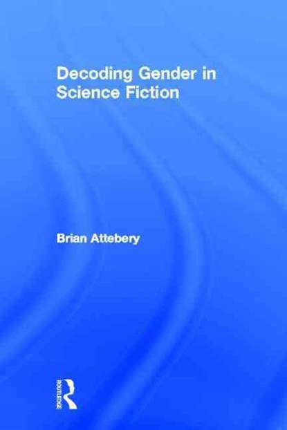 Decoding Gender in Science Fiction, Brian Attebery - Gebonden - 9780415939492