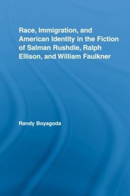 Race, Immigration, and American Identity in the Fiction of Salman Rushdie, Ralph Ellison, and William Faulkner, RANDY (RYERSON UNIVERSITY,  Canada) Boyagoda - Gebonden - 9780415979849