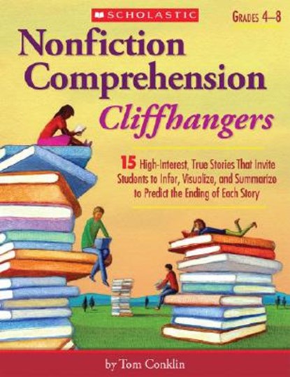 Nonfiction Comprehension Cliffhangers, Grades 4-8: 15 High-Interest True Stories That Invite Students to Infer, Visualize, and Summarize to Predict th, Tom Conklin - Paperback - 9780439897389