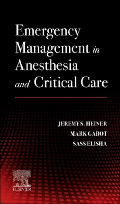 Emergency Management in Anesthesia and Critical Care, Jeremy S. Heiner ; Mark Gabot ; Sassoon Michael Elisha - Paperback - 9780443106934