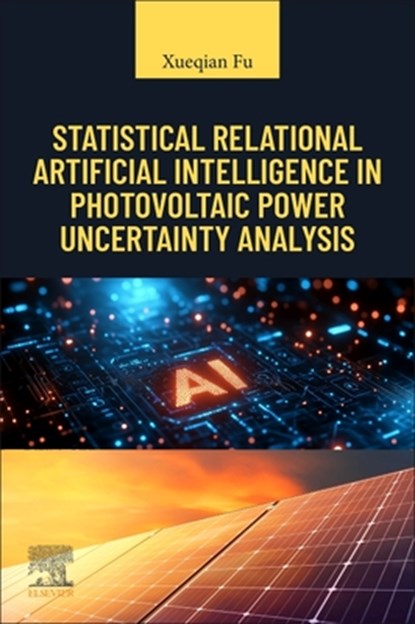 Statistical Relational Artificial Intelligence in Photovoltaic Power Uncertainty Analysis, Xueqian Fu - Paperback - 9780443340413