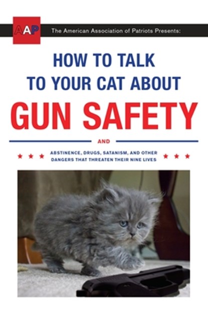 How to Talk to Your Cat about Gun Safety: And Abstinence, Drugs, Satanism, and Other Dangers That Threaten Their Nine Lives, Zachary Auburn - Paperback - 9780451494924