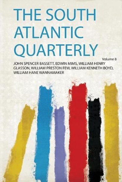 The South Atlantic Quarterly, John Spencer Bassett, Edwin Mims, William Henry Glasson, William Preston Few, William Kenneth Boyd, William Hane Wannamaker - Paperback - 9780461371239