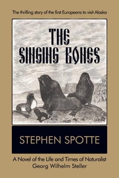 The Singing Bones: A Novel of the Life and Times of Naturalist Georg Wilhelm Steller, Stephen Spotte - Ebook - 9780463022016