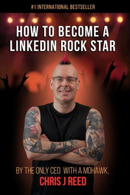 How to Become a LinkedIn Rock Star: By the Only CEO with a Mohawk, Chris J Reed, Chris J Reed - Ebook - 9780463031377